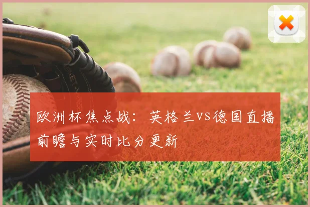 欧洲杯焦点战：英格兰vs德国直播前瞻与实时比分更新