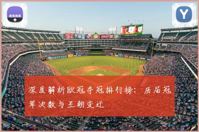 深度解析欧冠夺冠排行榜：历届冠军次数与王朝变迁