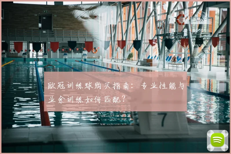 欧冠训练球购买指南：专业性能与业余训练如何匹配？