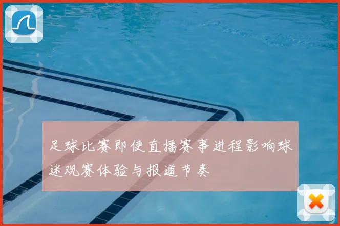 足球比赛即使直播赛事进程影响球迷观赛体验与报道节奏