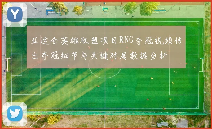 亚运会英雄联盟项目RNG夺冠视频传出夺冠细节与关键对局数据分析
