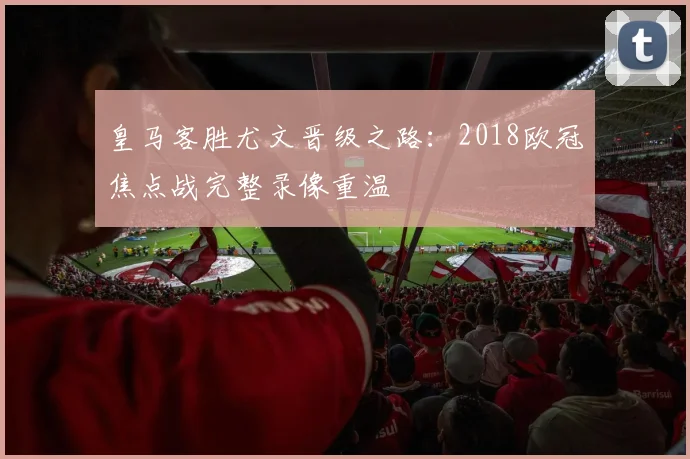 皇马客胜尤文晋级之路：2018欧冠焦点战完整录像重温
