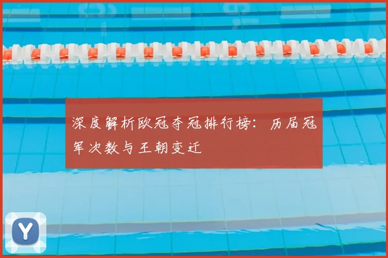 深度解析欧冠夺冠排行榜：历届冠军次数与王朝变迁