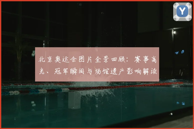 北京奥运会图片全景回顾：赛事高光、冠军瞬间与场馆遗产影响解读